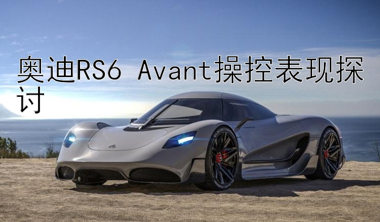 奥迪RS6 Avant操控表现探讨