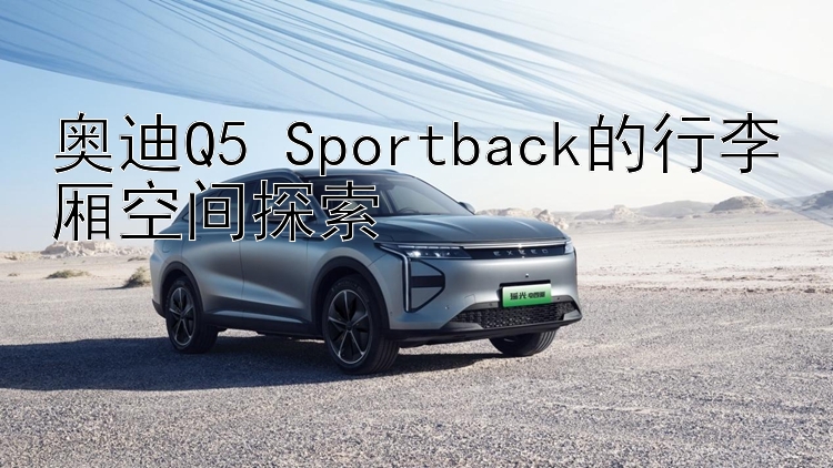 奥迪Q5 Sportback的行李厢空间探索