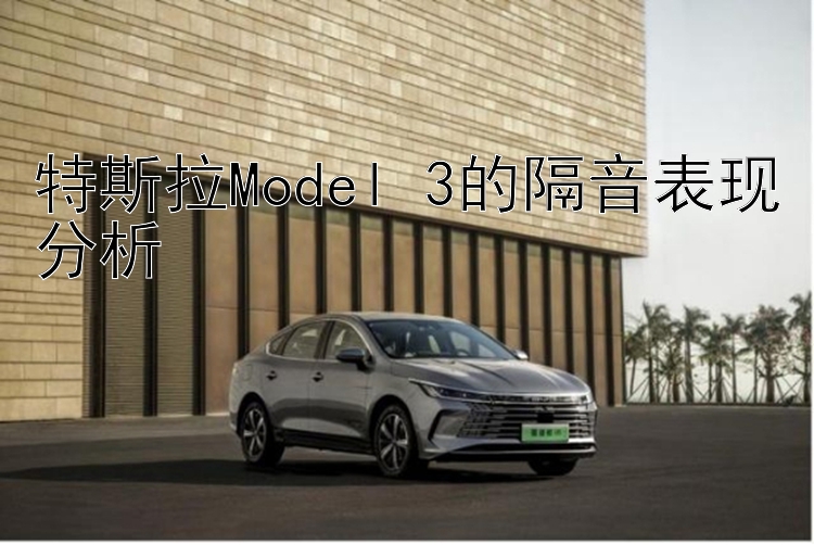 特斯拉Model 3的隔音表现分析