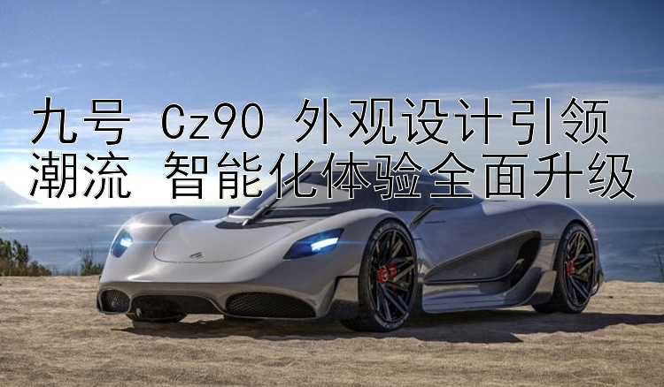 九号 Cz90 外观设计引领潮流 智能化体验全面升级