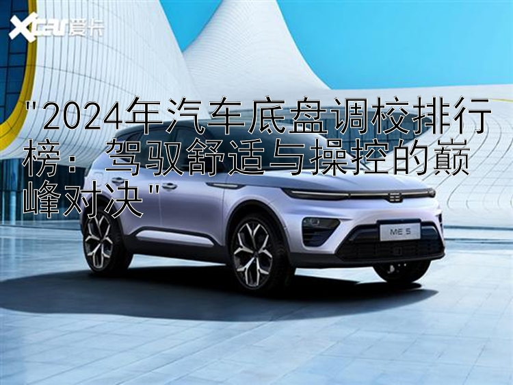 2024年汽车底盘调校排行榜：驾驭舒适与操控的巅峰对决