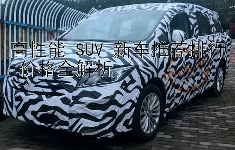 高性能 SUV 新车推荐排行 价格全解析