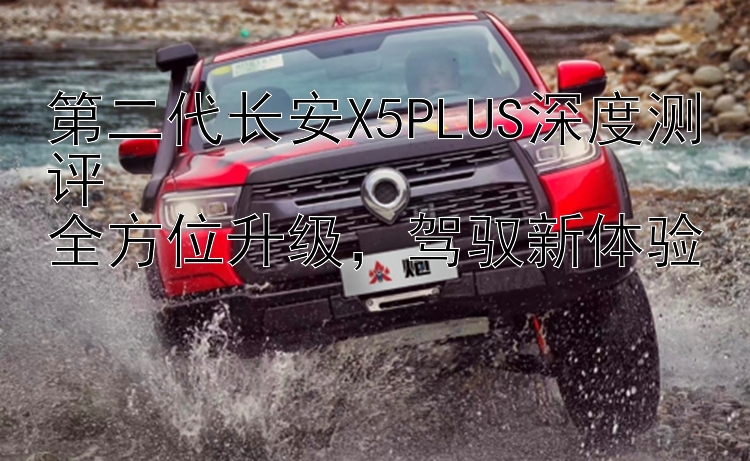 第二代长安X5PLUS深度测评  全方位升级  驾驭新体验