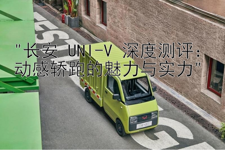 长安 UNI-V 深度测评：动感轿跑的魅力与实力