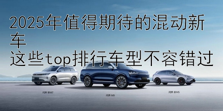 2025年值得期待的混动新车  这些top排行车型不容错过