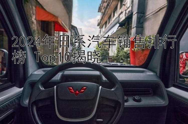 2024年日系汽车销售排行榜 Top10揭晓