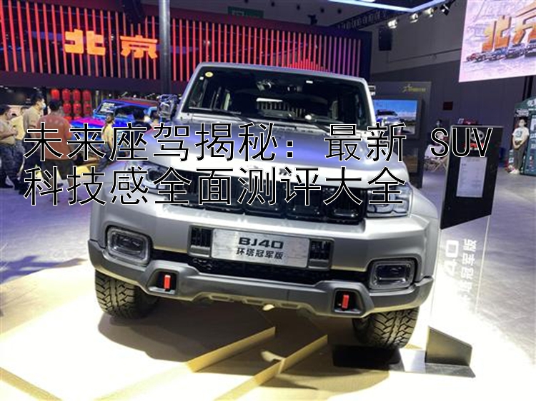 未来座驾揭秘：最新 SUV 科技感全面测评大全