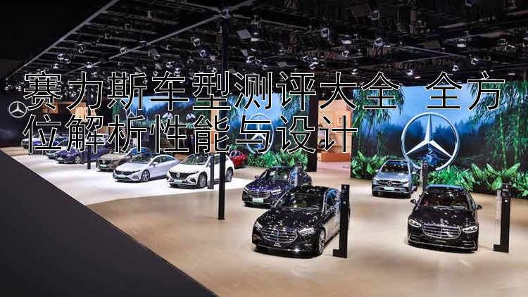 赛力斯车型测评大全 全方位解析性能与设计