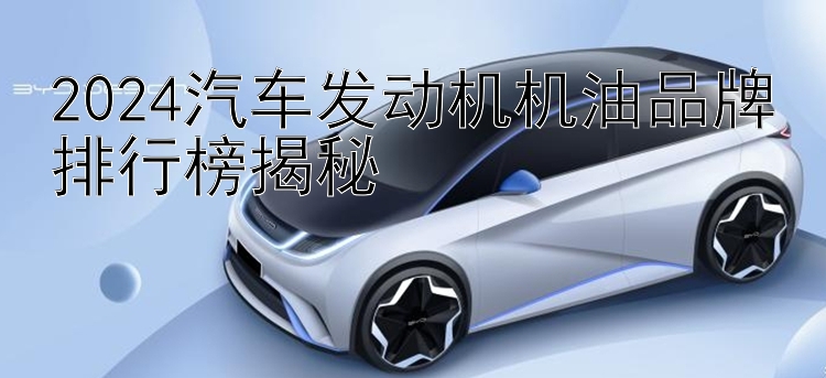 2024汽车发动机机油品牌排行榜揭秘