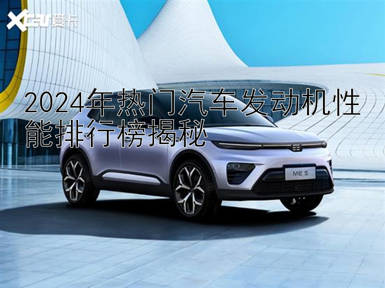 2024年热门汽车发动机性能排行榜揭秘