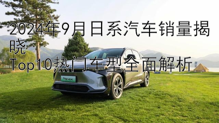 2024年9月日系汽车销量揭晓  Top10热门车型全面解析