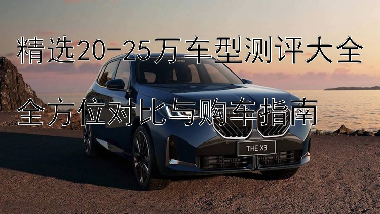 精选20-25万车型测评大全  全方位对比与购车指南