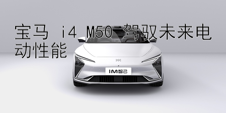 宝马 i4 M50 驾驭未来电动性能