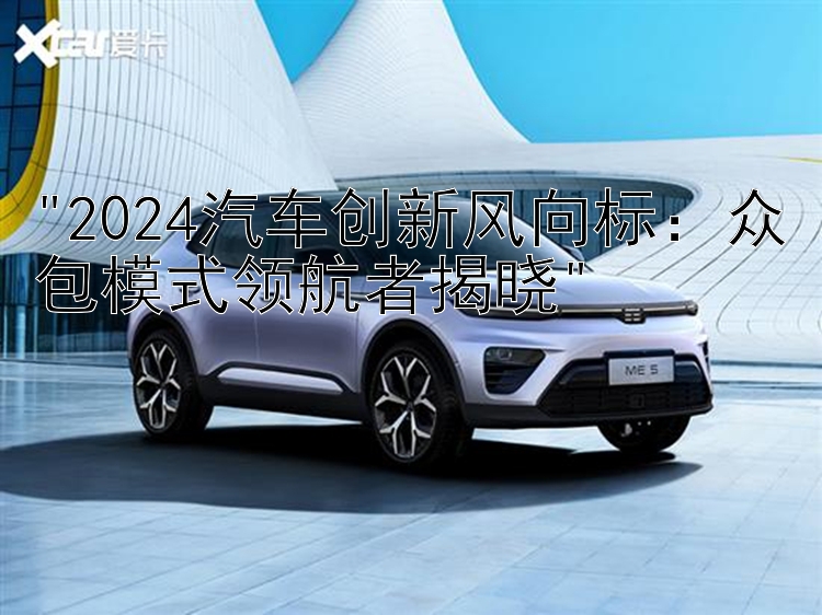 2024汽车创新风向标：众包模式领航者揭晓