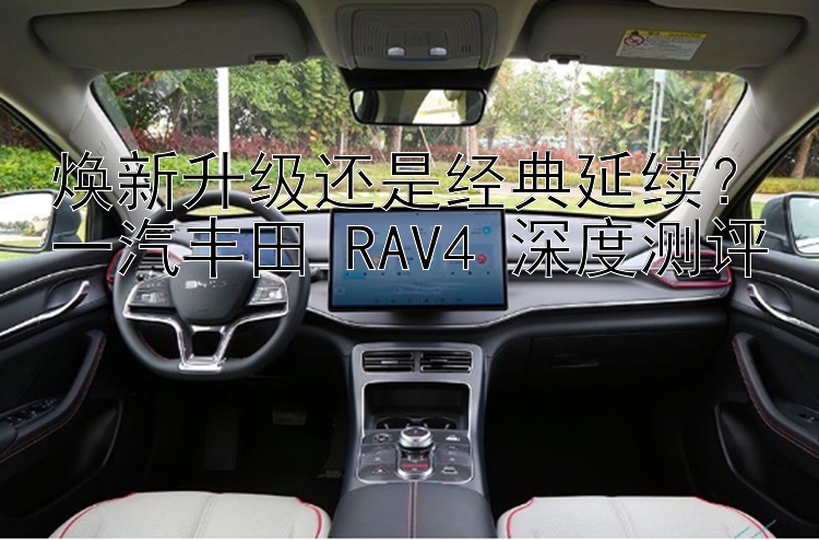 焕新升级还是经典延续？一汽丰田 RAV4 深度测评