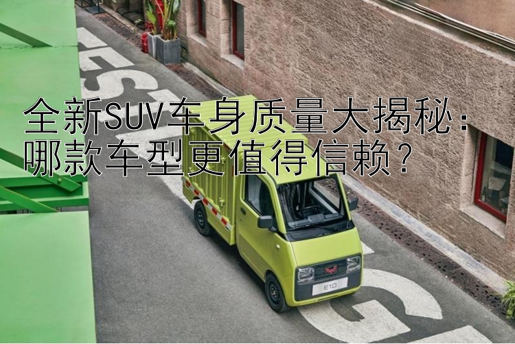 全新SUV车身质量大揭秘：哪款车型更值得信赖？