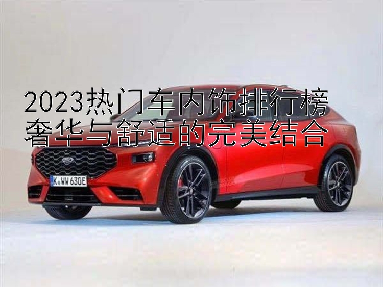 2023热门车内饰排行榜  奢华与舒适的完美结合