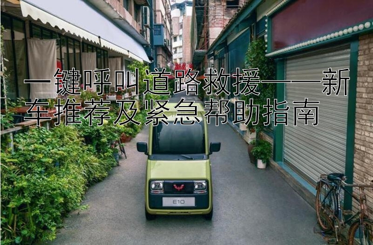 一键呼叫道路救援——新车推荐及紧急帮助指南