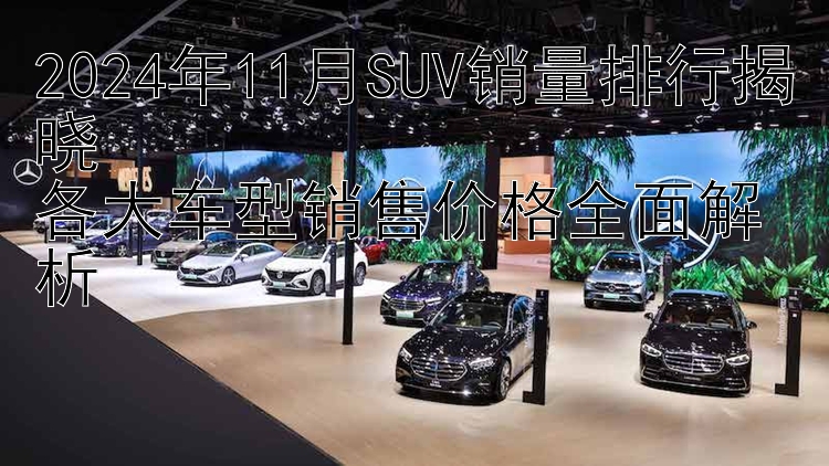 2024年11月SUV销量排行揭晓  各大车型销售价格全面解析