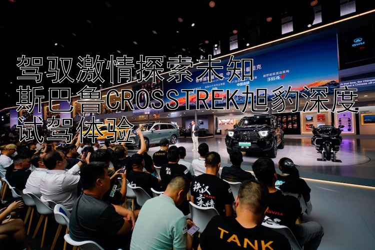 驾驭激情探索未知  斯巴鲁CROSSTREK旭豹深度试驾体验