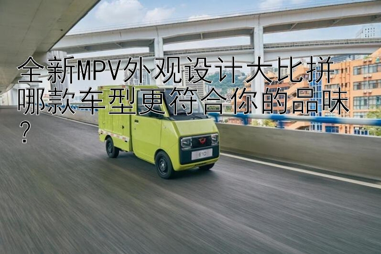 全新MPV外观设计大比拼  哪款车型更符合你的品味？