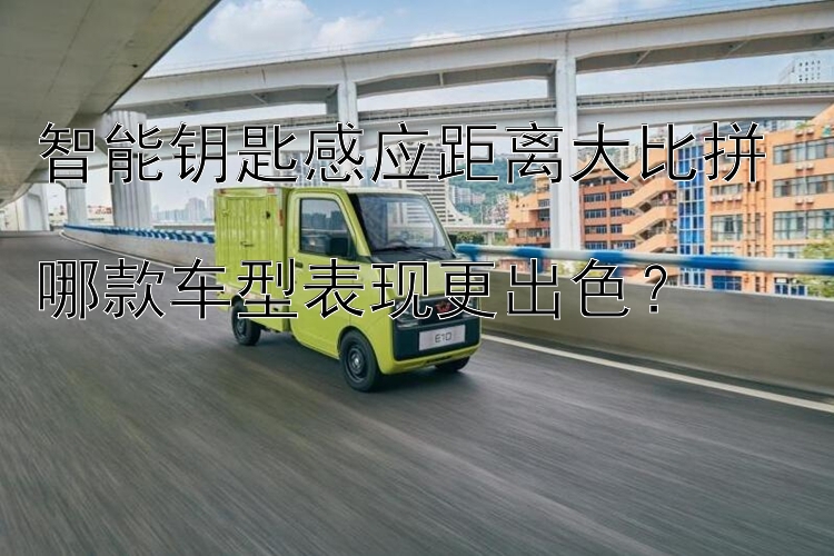 智能钥匙感应距离大比拼  哪款车型表现更出色？