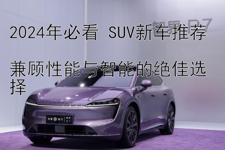 2024年必看 SUV新车推荐  兼顾性能与智能的绝佳选择