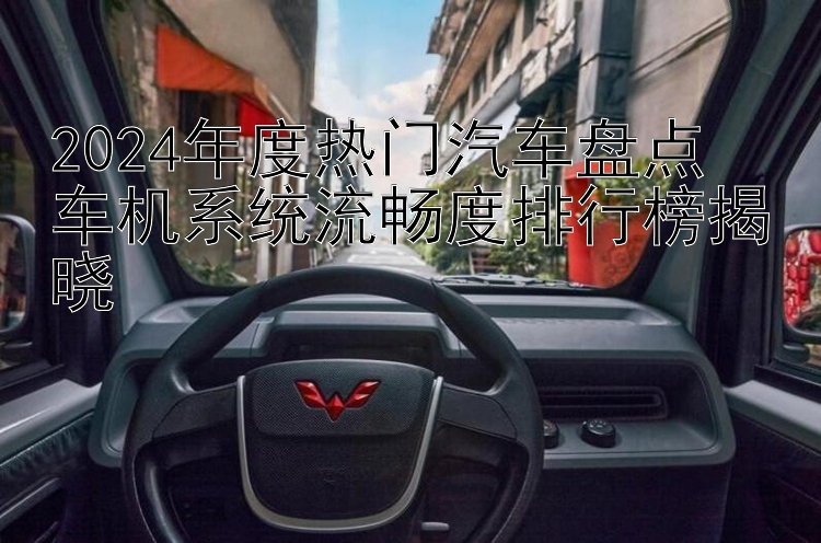 2024年度热门汽车盘点  车机系统流畅度排行榜揭晓