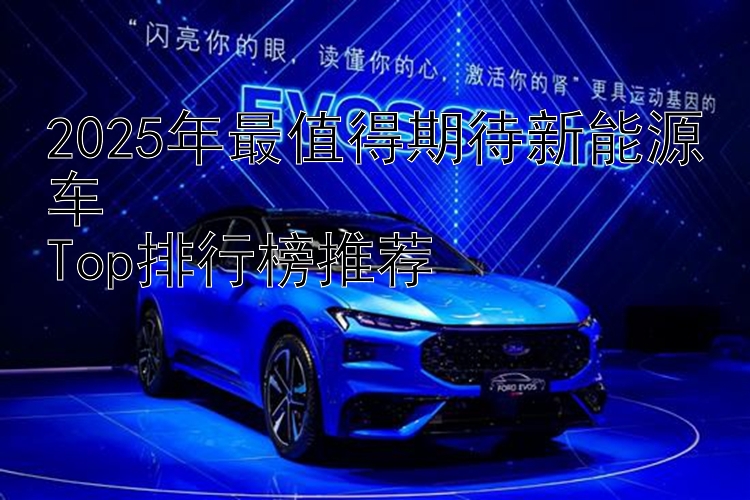 2025年最值得期待新能源车  Top排行榜推荐