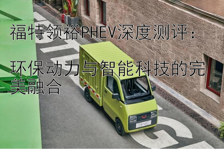 福特领裕PHEV深度测评：  环保动力与智能科技的完美融合