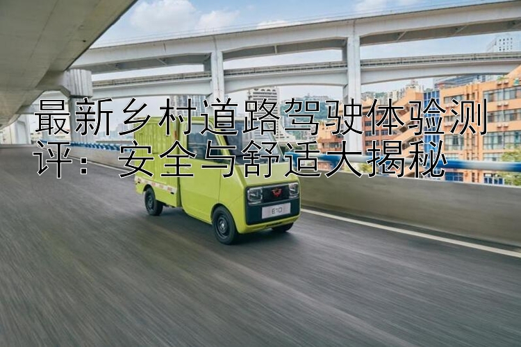 最新乡村道路驾驶体验测评：安全与舒适大揭秘