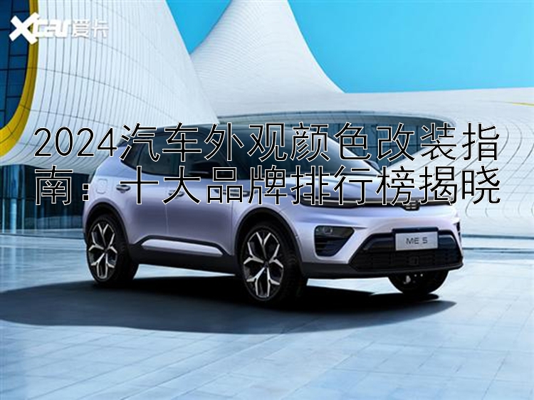 2024汽车外观颜色改装指南：十大品牌排行榜揭晓