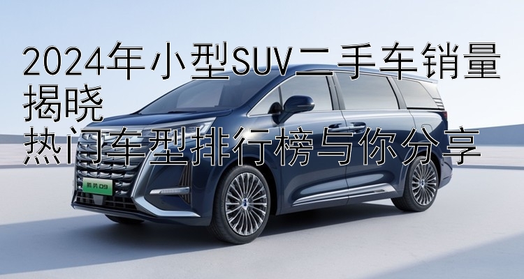 2024年小型SUV二手车销量揭晓  热门车型排行榜与你分享