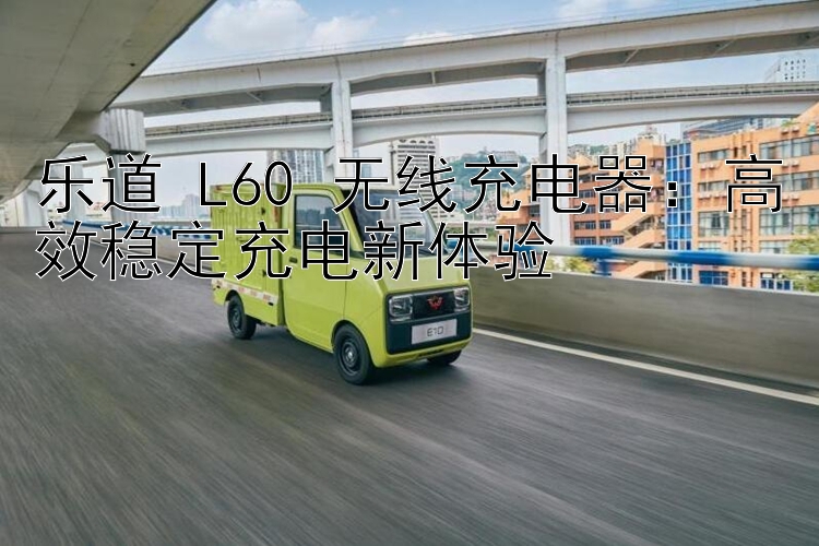 乐道 L60 无线充电器：高效稳定充电新体验