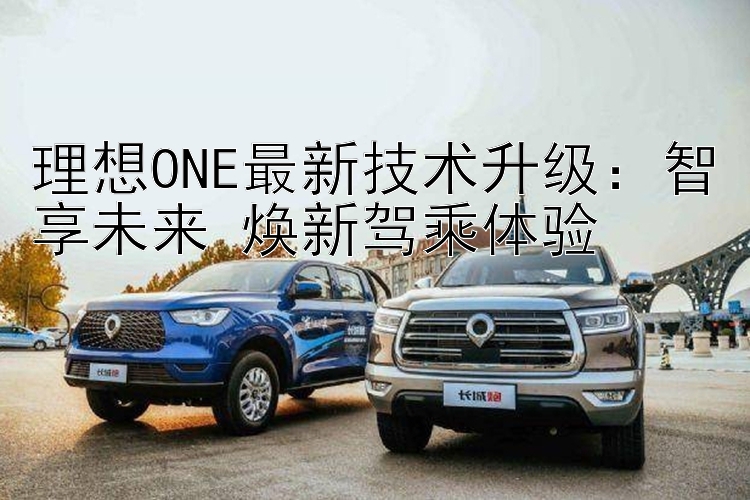 理想ONE最新技术升级：智享未来 焕新驾乘体验