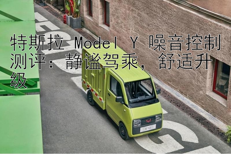 特斯拉 Model Y 噪音控制测评：静谧驾乘  舒适升级