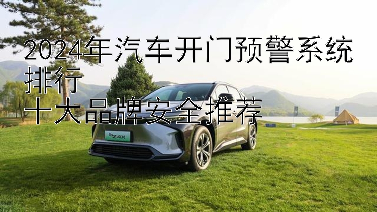 2024年汽车开门预警系统排行  十大品牌安全推荐