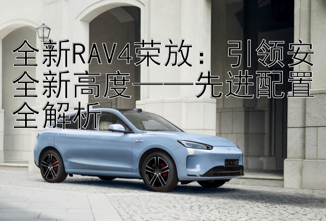 全新RAV4荣放：引领安全新高度——先进配置全解析