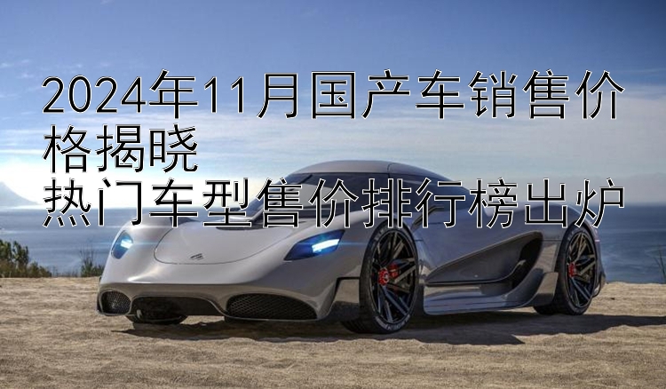 2024年11月国产车销售价格揭晓  热门车型售价排行榜出炉